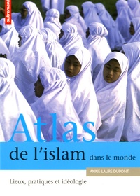 Anne-Laure Dupont - Atlas de l'Islam dans le monde - Lieux, pratiques et idéologie.