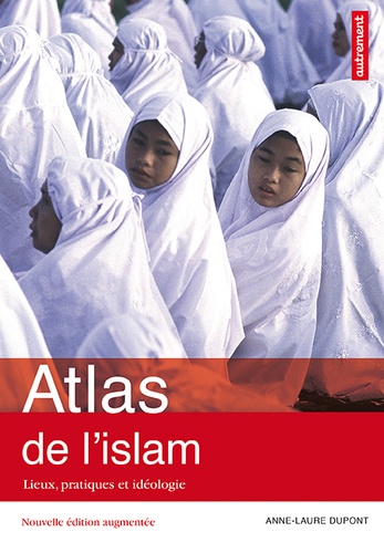 Atlas de l'islam dans le monde. Lieux, pratiques et idéologies  édition revue et augmentée