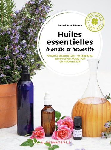 Huiles essentielles à sentir et ressentir. 70 huiles essentielles - 40 synergies en diffusion, olfaction ou vaporisation