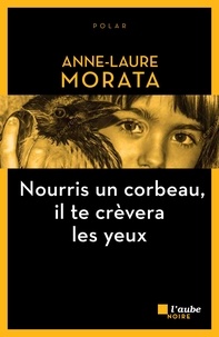 Anne-Laure Morata - Nourris un corbeau, il te crèvera les yeux.