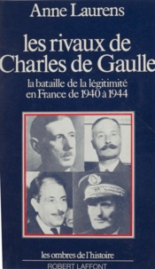 Anne Laurens - Les rivaux de Charles de Gaulle - La bataille de la légitimité en France de 1940 à 1944.