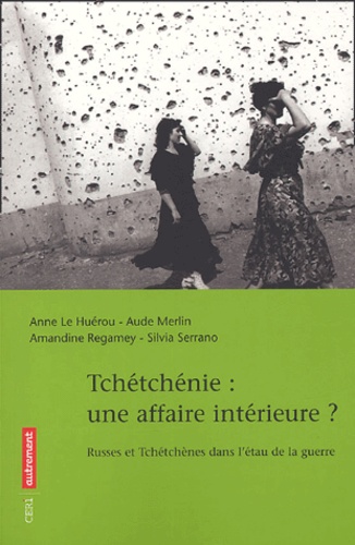 Anne Le Huérou et Aude Merlin - Tchétchénie : une affaire intérieure ? - Russes et Tchétchènes dans l'étau de la guerre.