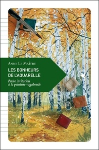 Anne Le Maître - Les Bonheurs de l'aquarelle - Petite invitation à la peinture vagabonde.