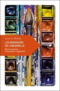 Anne Le Maître - Les bonheurs de l'aquarelle - Petite invitation à la peinture vagabonde.