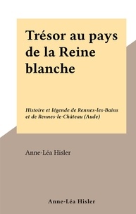 Anne-Léa Hisler - Trésor au pays de la Reine blanche - Histoire et légende de Rennes-les-Bains et de Rennes-le-Château (Aude).