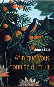 Anne Lécu - Afin que vous donniez du fruit.