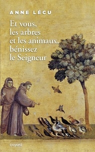 Anne Lécu - Et vous les arbres et les animaux, bénissez le Seigneur.