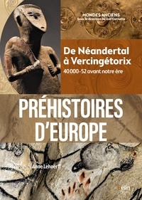 Anne Lehoërff - Préhistoires d'Europe - De Néandertal à Vercingétorix. 40 000-52 avant notre ère.