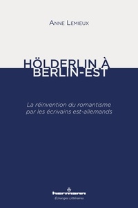 Anne Lemieux - Hölderlin à Berlin-Est - La réinvention du romantisme par les écrivains est-allemands.