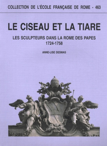 Anne-Lise Desmas - Le ciseau et la tiare - Les sculpteurs dans la Rome des papes (1724-1758).
