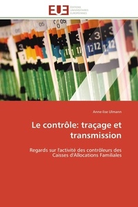 Anne-Lise Ulmann - Le contrôle: traçage et transmission - Regards sur l'activité des contrôleurs des Caisses d'Allocations Familiales.