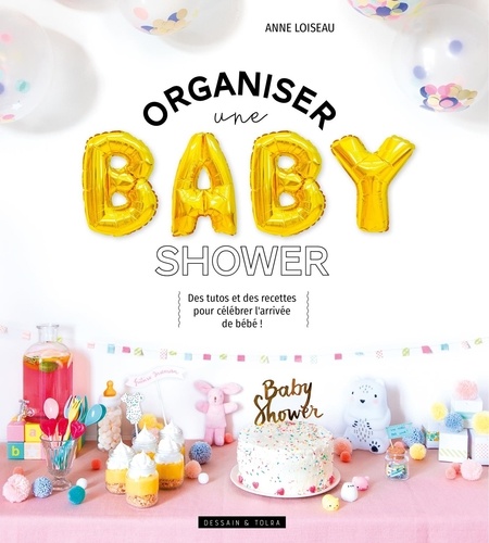 Anne Loiseau - Organiser une baby shower - Des tutos et des recettes pour célébrer l'arrivée de bébé !.