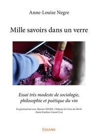 Anne-Louise Nègre - Mille savoirs dans un verre essai très modeste de sociologie, philosophie et poétique du vin.