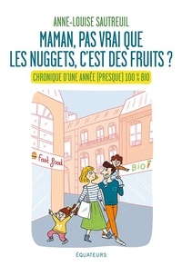 Anne-Louise Sautreuil - Maman, pas vrai que les nuggets c'est des fruits ? - Chronique d'une année (presque) 100% bio.