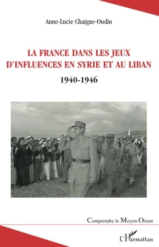 Anne-Lucie Chaigne-Oudin - La France dans les jeux d'influences en Syrie et au Liban - (1940-1946).