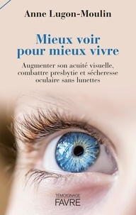 Anne Lugon-Moulin - Mieux voir pour mieux vivre - Augmenter son acuité visuelle, combattre presbytie et sécheresse oculaire sans lunettes.