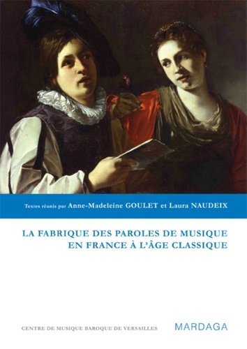 Anne-Madeleine Goulet et Laura Naudeix - La fabrique des paroles de musique en France à l'âge classique.