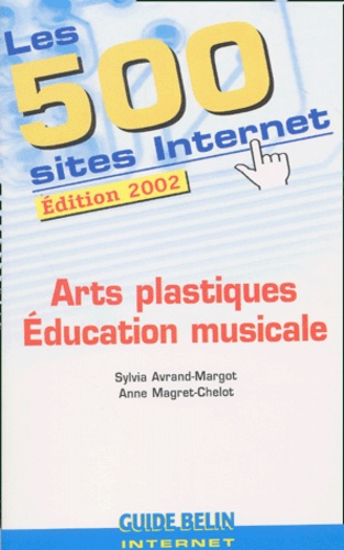 Anne Magret-Chelot et Sylvia Avrand-Margot - Les 500 Sites Internet Arts Plastiques Et Education Musicale. Edition 2002.