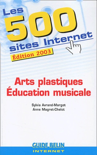 Anne Magret-Chelot et Sylvia Avrand-Margot - Les 500 Sites Internet Arts Plastiques Et Education Musicale. Edition 2003.