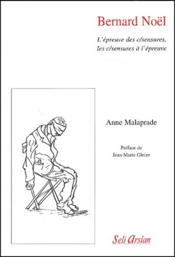 Anne Malaprade - Bernard Noel. L'Epreuve Des C/Sensures, Les C/Sensures A L'Epreuve.