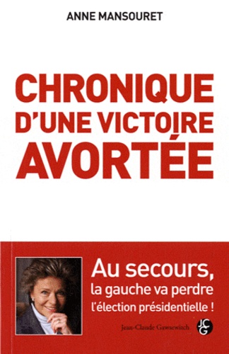 Anne Mansouret - Chronique d'une victoire avortée - Pourquoi la gauche va perdre l'élection présidentielle.