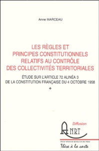 Anne Marceau - Les règles et les principes constitutionnels relatifs au contrôle des collectivités territoriales - Etude sur l'article 72 alinéa 3 de la constitution française du 4 octobre 1958.