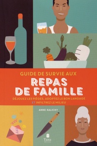 Anne Marchand Kalicky - Guide de survie aux repas de famille - Déjouez les pièges, adoptez le bon langage et inflitrez le milieu.