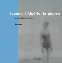 Anne-Marie Allain - Jeanne, l'Algérie, la guerre.