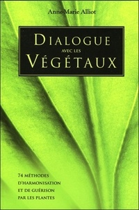 Anne-Marie Alliot - Dialogue avec les végétaux - 74 méthodes d'harmonisation et de guérison par les plantes.
