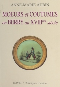 Anne-Marie Aubin - Moeurs et coutumes en Berry au XVIIIe siècle.