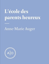 Anne-Marie Auger - L’école des parents heureux.
