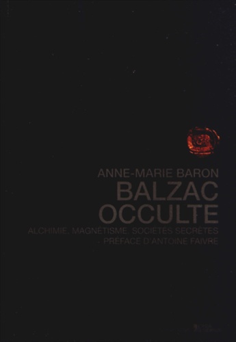 Anne-Marie Baron - Balzac occulte - Alchimie, magnétisme, sociétés secrètes.
