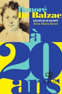 Anne-Marie Baron - Honoré de Balzac à 20 ans - L'esclave de sa volonté.