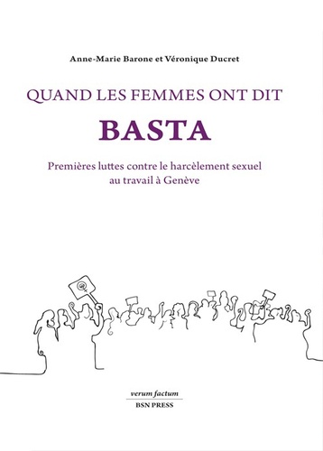 Anne-Marie Barone et Véronique Ducret - Quand les femmes ont dit basta - Premières luttes contre le harcèlement sexuel au travail à Genève.