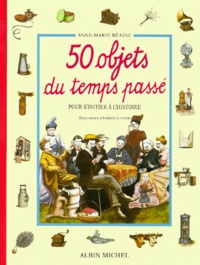 Anne-Marie Béasse - 50 Objets Du Temps Passe Pour S'Initier A L'Histoire.
