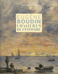 Anne-Marie Bergeret-Gourbin - Eugène Boudin, lumières de l'estuaire.
