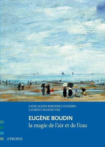 Anne-Marie Bergeret-Gourbin et Laurent Manoeuvre - Eugène Boudin - La magie de l´air et de l´eau.