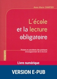 Anne-Marie Chartier - L'école et la lecture obligatoire - Histoire et paradoxes des pratiques d'enseignement de la lecture.