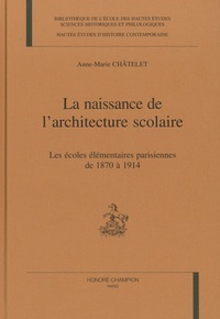 Anne-Marie Châtelet - La naissance de l'architecture scolaire - Les écoles élémentaires parisiennes de 1870 à 1914.