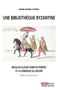 Anne-Marie Cheny - Une bibliothèque byzantine - Nicolas-Claude Fabri de Peiresc et la fabrique du savoir.