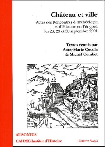 Anne-Marie Cocula et Michel Combet - Château et ville - Actes des Rencontres d'Archéologie et d'Histoire en Périgord, les 28, 29, et 30 septembre 2001.