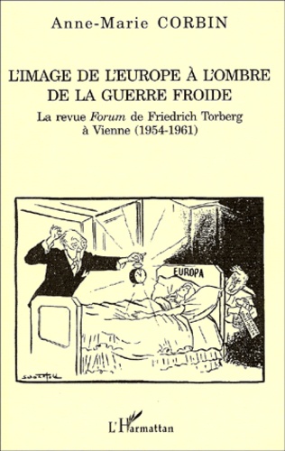 Anne-Marie Corbin - L'Image De L'Europe A L'Ombre De La Guerre Froide. La Revue Forum De Friedrich Torberg A Vienne (1954-1961).