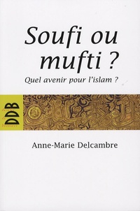 Anne-Marie Delcambre - Soufi ou mufti ? - Quel avenir pour l'islam ?.