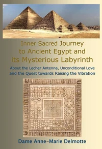Inner Sacred Journey to Ancient Egypt and its Mysterious Labyrinth - About the Lecher Antenna, Unconditional Love and the Quest towards Raising the Vibration