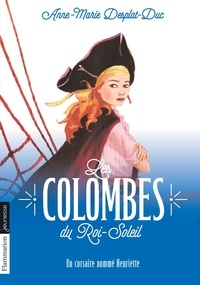 Anne-Marie Desplat-Duc - Les Colombes du Roi-Soleil Tome 7 : Un corsaire nommé Henriette.