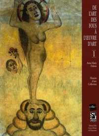 Anne-Marie Dubois - De l'art des fous à l'oeuvre d'art - Tome 1, Histoire d'une collection.