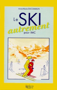 Anne-Marie Ducommun - Le Ski Autrement. Enseigner Le Ski Alpin Aux Personnes Atteintes D'Infirmite Motrice Cerebrale.