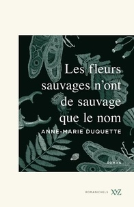 Anne Marie Duquette - Les fleurs sauvages n'ont de sauvage que le nom.