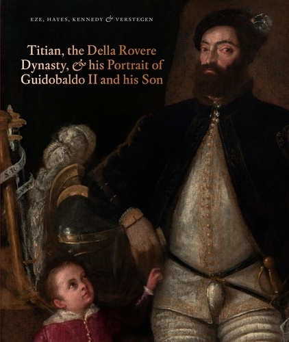 Anne-Marie Eze et Matthew Hayes - Titian, the Della Rovere Dynasty, and His Portrait of Guidobaldo II and his Son.