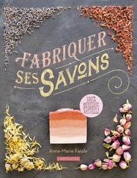 Anne-Marie Faiola - Fabriquer ses savons - 100% nourissants, naturels.